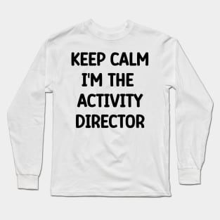 Activity Director Appreciation Gift, Keep Calm I'm The Activity Director Long Sleeve T-Shirt